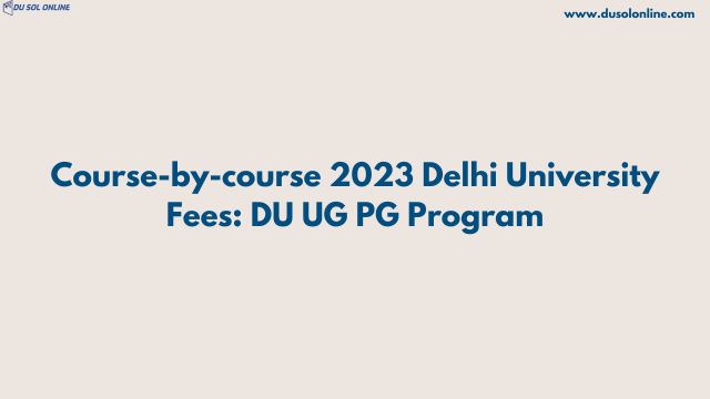 Course-by-course 2023 Delhi University Fees: DU UG PG Program